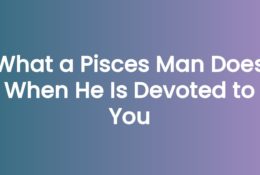 What a Pisces Man Does When He Is Devoted to You