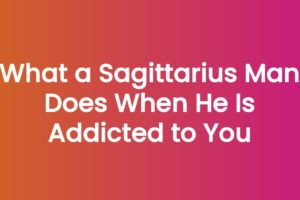 What a Sagittarius Man Does When He Is Addicted to You