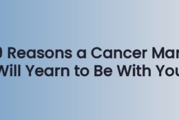 9 Reasons a Cancer Man Will Yearn to Be With You