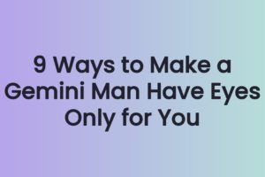 9 Ways to Make a Gemini Man Have Eyes Only for You