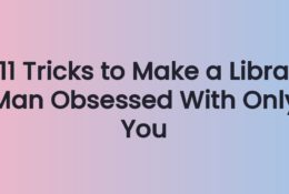 11 Tricks to Make a Libra Man Obsessed With Only You