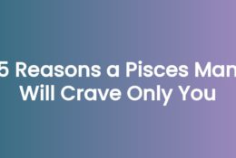 5 Reasons a Pisces Man Will Crave Only You