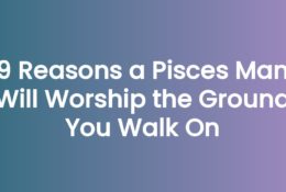 9 Reasons a Pisces Man Will Worship the Ground You Walk On
