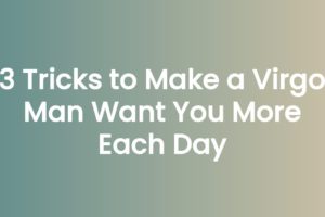 3 Tricks to Make a Virgo Man Want You More Each Day