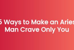 5 Ways to Make an Aries Man Crave Only You