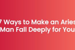 7 Ways to Make an Aries Man Fall Deeply for You