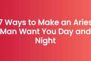 7 Ways to Make an Aries Man Want You Day and Night